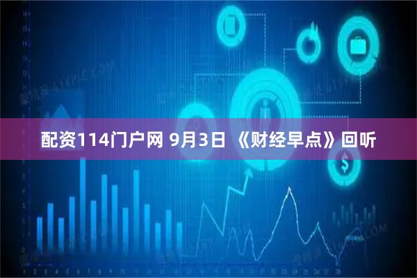 配资114门户网 9月3日 《财经早点》回听