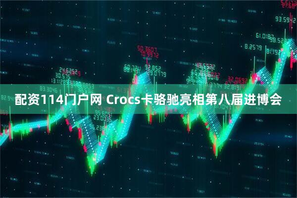 配资114门户网 Crocs卡骆驰亮相第八届进博会