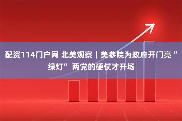 配资114门户网 北美观察｜美参院为政府开门亮“绿灯” 两党的硬仗才开场