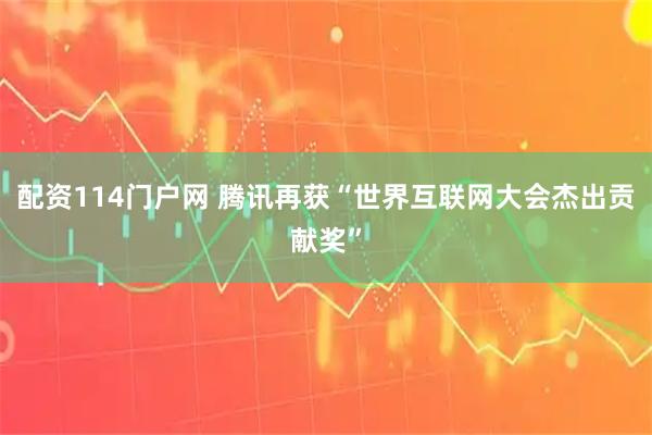 配资114门户网 腾讯再获“世界互联网大会杰出贡献奖”