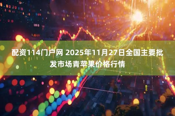 配资114门户网 2025年11月27日全国主要批发市场青苹果价格行情