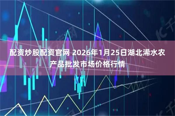 配资炒股配资官网 2026年1月25日湖北浠水农产品批发市场价格行情