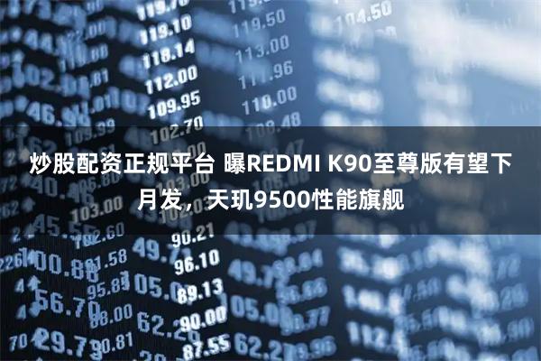 炒股配资正规平台 曝REDMI K90至尊版有望下月发，天玑9500性能旗舰