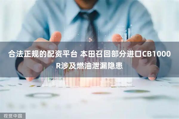 合法正规的配资平台 本田召回部分进口CB1000R涉及燃油泄漏隐患