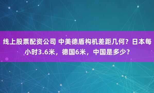 线上股票配资公司 中美德盾构机差距几何？日本每小时3.6米，德国6米，中国是多少？