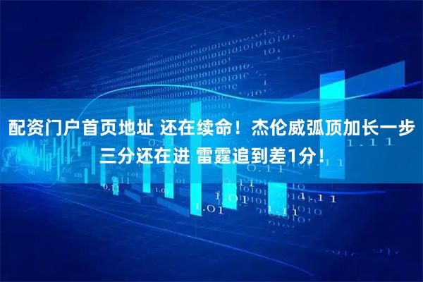 配资门户首页地址 还在续命！杰伦威弧顶加长一步三分还在进 雷霆追到差1分！
