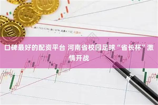 口碑最好的配资平台 河南省校园足球“省长杯”激情开战