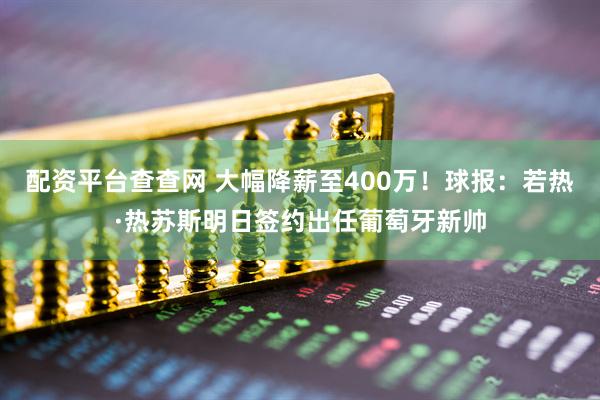 配资平台查查网 大幅降薪至400万！球报：若热·热苏斯明日签约出任葡萄牙新帅