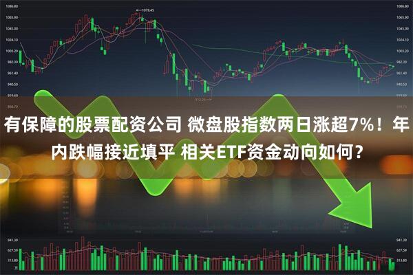 有保障的股票配资公司 微盘股指数两日涨超7%！年内跌幅接近填平 相关ETF资金动向如何？