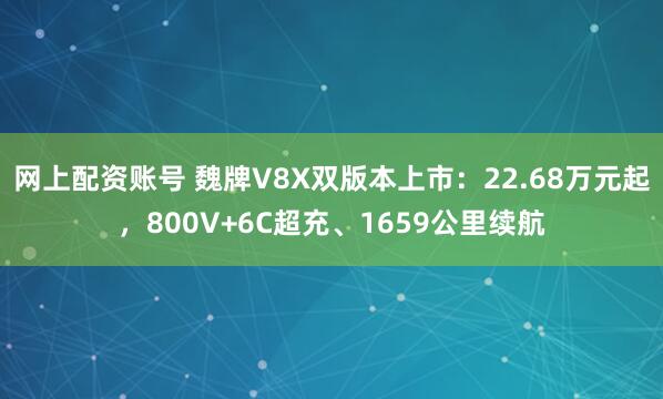 网上配资账号 魏牌V8X双版本上市：22.68万元起，800V+6C超充、1659公里续航