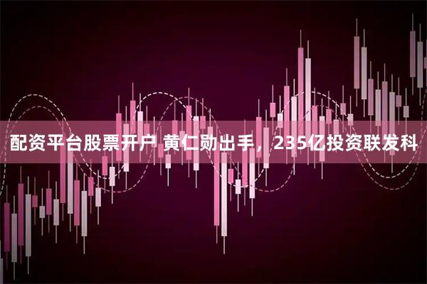 配资平台股票开户 黄仁勋出手,235亿投资联发科