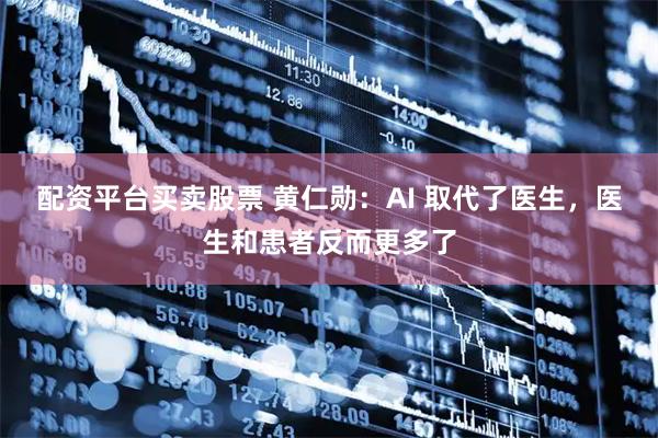 配资平台买卖股票 黄仁勋：AI 取代了医生，医生和患者反而更多了